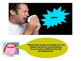 GRIPE* 
*Algunos tipos de gripe son causados por virus, 
mientras que otros los causan bacterias. 
Por eso la gripe es difícil de tratar sólo 
con medicamentos. 
 