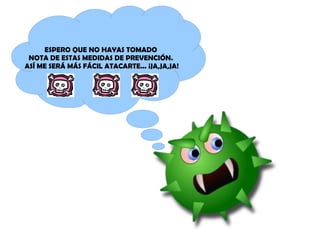 ESPERO QUE NO HAYAS TOMADO 
NOTA DE ESTAS MEDIDAS DE PREVENCIÓN. 
ASÍ ME SERÁ MÁS FÁCIL ATACARTE... ¡JA,JA,JA! 
