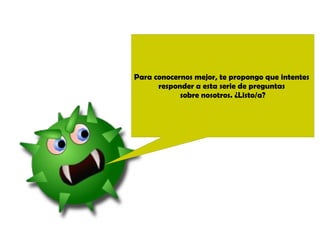 Para conocernos mejor, te propongo que intentes 
responder a esta serie de preguntas 
sobre nosotros. ¿Listo/a? 
 