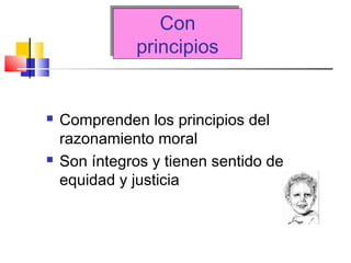 Con
principios
Con
principios
 Comprenden los principios del
razonamiento moral
 Son íntegros y tienen sentido de
equidad y justicia
 