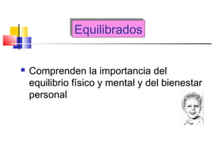 EquilibradosEquilibrados
 Comprenden la importancia del
equilibrio físico y mental y del bienestar
personal
 