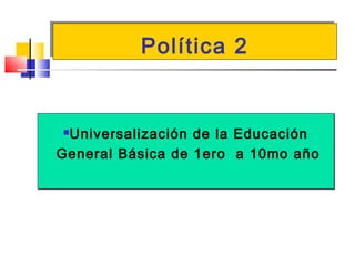 Política 2Política 2
Universalización de la Educación
General Básica de 1ero a 10mo año
Universalización de la Educación
General Básica de 1ero a 10mo año
 