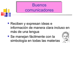 Buenos
comunicadores
Buenos
comunicadores
 Reciben y expresan ideas e
información de manera clara incluso en
más de una lengua
 Se manejan fácilmente con la
simbología en todas las materias
 