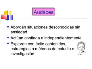AudacesAudaces
 Abordan situaciones desconocidas sin
ansiedad
 Actúan confiada e independientemente
 Exploran con éxito contenidos,
estrategias o métodos de estudio o
investigación
 