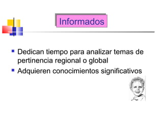 InformadosInformados
 Dedican tiempo para analizar temas de
pertinencia regional o global
 Adquieren conocimientos significativos
 