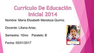 Nombre: María Elizabeth Mendoza Quimiz.
Docente: Liliana Arias.
Semestre: 10mo Paralelo: B
Fecha: 05/01/2017
 