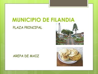 MUNICIPIO DE FILANDIA
PLAZA PRINCIPAL
AREPA DE MAIZ
 