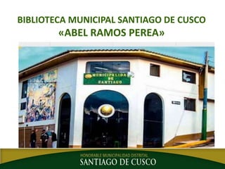 BIBLIOTECA MUNICIPAL SANTIAGO DE CUSCO
«ABEL RAMOS PEREA»
 