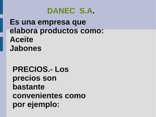 DANEC S.A.
Es una empresa que
elabora productos como:
Aceite
Jabones
PRECIOS.- Los
precios son
bastante
convenientes como
por ejemplo:
 