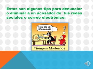 Estos son algunos tips para denunciar
o eliminar a un acosador de tus redes
sociales o correo electrónico:

 