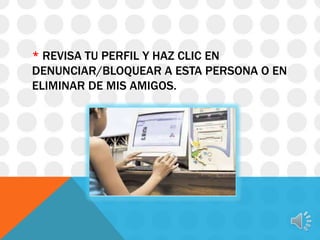 * REVISA TU PERFIL Y HAZ CLIC EN
DENUNCIAR/BLOQUEAR A ESTA PERSONA O EN
ELIMINAR DE MIS AMIGOS.

 