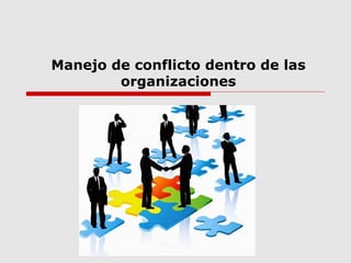 Manejo de conflicto dentro de las
organizaciones
 