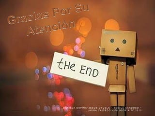 DANIELA OSPINA~JESUS OYUELA ~ YESICA CARDOSO ~
LAURA CAICEDO ~ FILOSOFIA 7C 2013

 