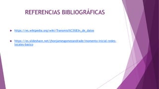 REFERENCIAS BIBLIOGRÁFICAS
 https://es.wikipedia.org/wiki/Transmisi%C3%B3n_de_datos
 https://es.slideshare.net/jhonjamesgomezandrade/momento-inicial-redes-
locales-basico
 