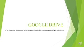 GOOGLE DRIVE
es un servicio de alojamiento de archivos que fue introducido por Google el 24 de abril de 2012.
 
