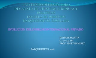 EVOLUCION DEL DERECHOINTERNACIONAL PRIVADO
DAYMAR MARTIN
C.I:20.241.581
PROF: EMILY RAMIREZ
BARQUISIMETO. 2016
 