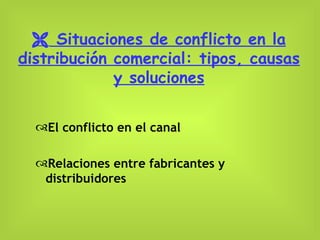    Situaciones de conflicto en la distribución comercial: tipos, causas y soluciones El conflicto en el canal Relaciones entre fabricantes y distribuidores 