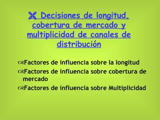    Decisiones de longitud, cobertura de mercado y multiplicidad de canales de distribución Factores de influencia sobre la longitud Factores de influencia sobre cobertura de mercado Factores de influencia sobre Multiplicidad 