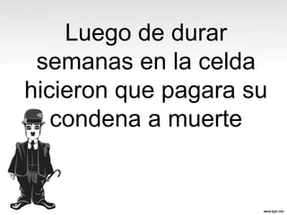 Luego de durar
semanas en la celda
hicieron que pagara su
condena a muerte
 