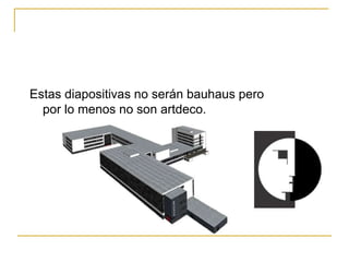 Estas diapositivas no serán bauhaus pero
por lo menos no son artdeco.
 