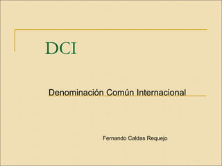 DCI
Denominación Común Internacional
Fernando Caldas Requejo
 
