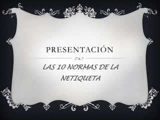 PRESENTACIÓN LAS 10 NORMAS DE LA NETIQUETA 