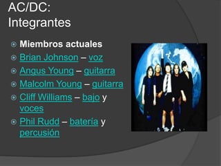 AC/DC:
Integrantes
 Miembros actuales
 Brian Johnson – voz
 Angus Young – guitarra
 Malcolm Young – guitarra
 Cliff Williams – bajo y
  voces
 Phil Rudd – batería y
  percusión
 