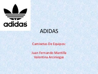 ADIDAS
Camisetas De Equipos:
Juan Fernando Mantilla
Valentina Arciniegas
 