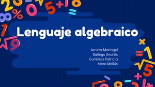 Lenguaje algebraico
Arrieta Mariagel
Gallego Andrés
Gutiérrez Patricia
Mora Melkis
 
