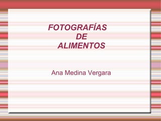 FOTOGRAFÍAS
DE
ALIMENTOS
Ana Medina Vergara
 
