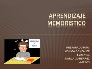 APRENDIZAJE 
MEMORISTICO 
PREPARADO POR: 
MONICA GONZALEZ 
4-727-1193 
KARLA GUTIERREZ 
4-282-83 
 