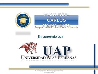 Programa de Educación a Distancia


    En convenio con




PEAD José Carlos Mariátegui y Universidad
             Alas Peruanas
 