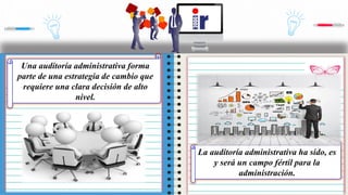 Una auditoría administrativa forma
parte de una estrategia de cambio que
requiere una clara decisión de alto
nivel.
La auditoría administrativa ha sido, es
y será un campo fértil para la
administración.
 
