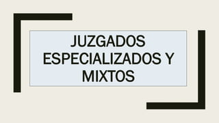 JUZGADOS
ESPECIALIZADOS Y
MIXTOS
 