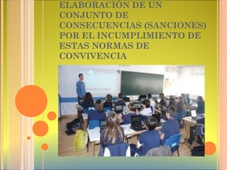 ELABORACIÓN DE UN
CONJUNTO DE
CONSECUENCIAS (SANCIONES)
POR EL INCUMPLIMIENTO DE
ESTAS NORMAS DE
CONVIVENCIA
 