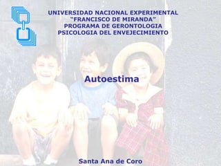 UNIVERSIDAD NACIONAL EXPERIMENTAL
“FRANCISCO DE MIRANDA”
PROGRAMA DE GERONTOLOGIA
PSICOLOGIA DEL ENVEJECIMIENTO
Autoestima
Santa Ana de Coro
 