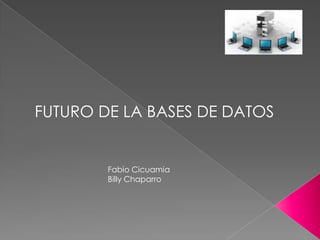 FUTURO DE LA BASES DE DATOS
Fabio Cicuamia
Billy Chaparro
 