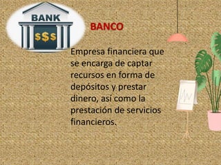 1
Empresa financiera que
se encarga de captar
recursos en forma de
depósitos y prestar
dinero, así como la
prestación de servicios
financieros.
BANCO
 
