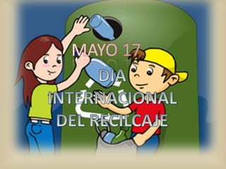 MAYO 17DIA  INTERNACIONAL DEL RECILCAJE