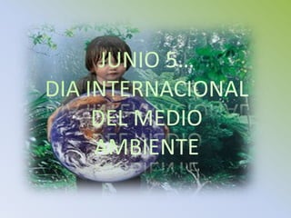 JUNIO 5…DIA INTERNACIONAL DEL MEDIO AMBIENTE