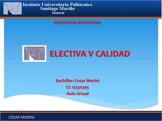 ELECTIVA V CALIDAD
INGENIERIA INDUSTRIAL
Bachiller: Cesar Morini
CI: 15550345
Aula virtual
CESAR MORINI
 
