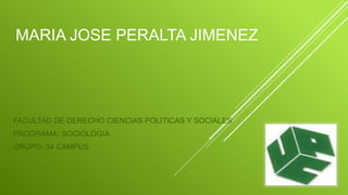 MARIA JOSE PERALTA JIMENEZ 
FACULTAD DE DERECHO CIENCIAS POLITICAS Y SOCIALES 
PROGRAMA: SOCIOLOGIA 
GRUPO- 34 CAMPUS 
 