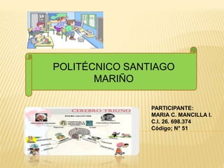 POLITÉCNICO SANTIAGO 
MARIÑO 
PARTICIPANTE: 
MARIA C. MANCILLA I. 
C.I. 26. 698.374 
Código; N° 51 
 