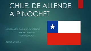 CHILE: DE ALLENDE
A PINOCHET
INTEGRANTES: CARLA BELEN TORRICO
NADIA CÉSPEDES
AURIA QUIROGA
CURSO: 6º SEC A
 
