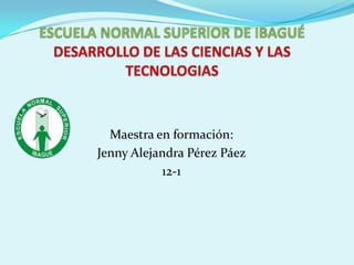 Maestra en formación:
Jenny Alejandra Pérez Páez
           12-1
 