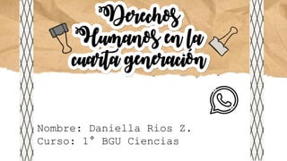 Derechos
Humanos en la
cuarta generación
Nombre: Daniella Rios Z.
Curso: 1° BGU Ciencias
 