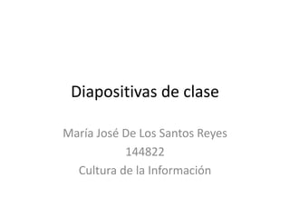 Diapositivas de clase

María José De Los Santos Reyes
           144822
  Cultura de la Información
 