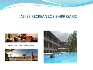 ASI SE RECREAN LOS EMPRESARIO
 