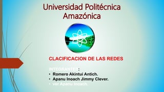CLACIFICACION DE LAS REDES
INTEGRANTES:
• Romero Akintui Antich.
• Apanu Inoach Jimmy Clever.
• ver Apanu Inoach.
 