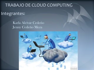 TRABAJO DE CLOUD COMPUTING Integrantes:             Karla Alcívar Cedeño              Jenny Cedeño Meza 